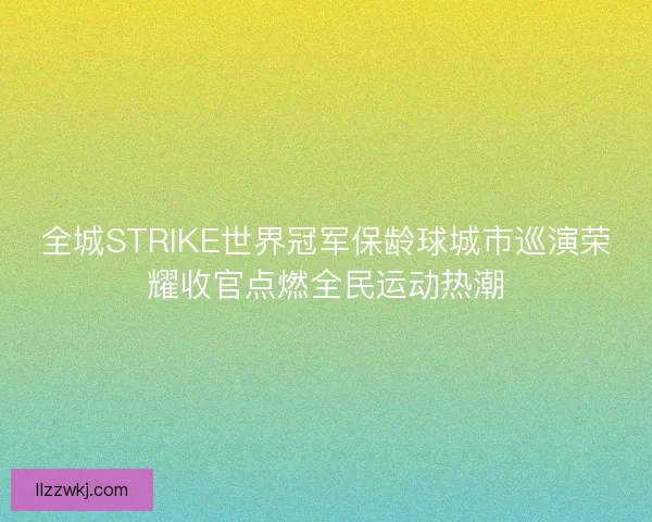 全城STRIKE世界冠军保龄球城市巡演荣耀收官点燃全民运动热潮